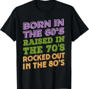 Born In The 60's, Raised In The 70's, Rocked Out In The 80's (T-Shirt)